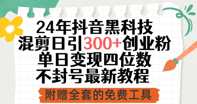 24年抖音黑科技混剪日引300+创业粉，单日变现四位数不封号最新教程-搞钱花